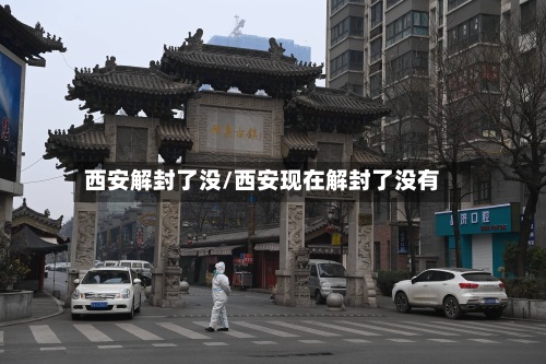 西安解封了没/西安现在解封了没有
