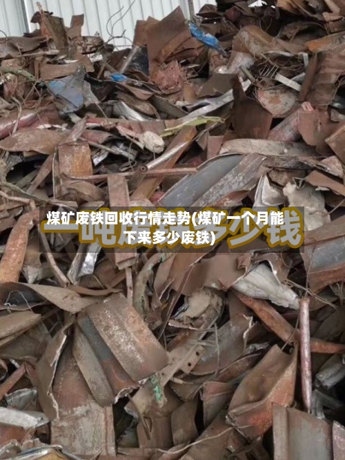 煤矿废铁回收行情走势(煤矿一个月能下来多少废铁)