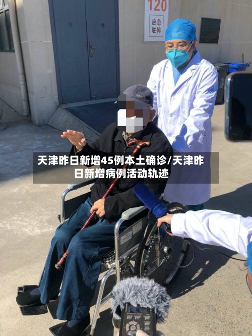 天津昨日新增45例本土确诊/天津昨日新增病例活动轨迹