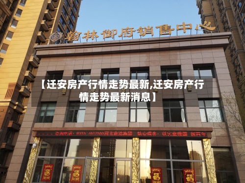 【迁安房产行情走势最新,迁安房产行情走势最新消息】