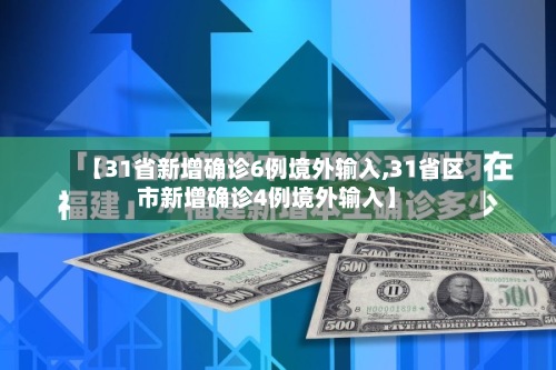 【31省新增确诊6例境外输入,31省区市新增确诊4例境外输入】