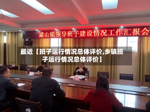 最近【班子运行情况总体评价,乡镇班子运行情况总体评价】