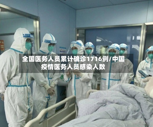 全国医务人员累计确诊1716例/中国疫情医务人员感染人数-第2张图片