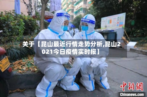 关于【昆山最近行情走势分析,昆山2021今日疫情实时报】