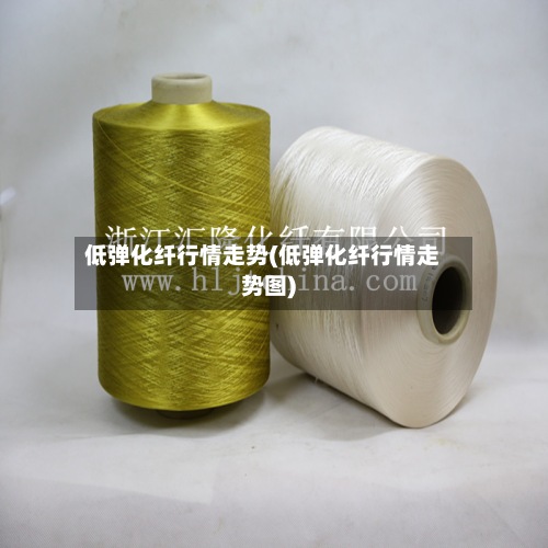 低弹化纤行情走势(低弹化纤行情走势图)