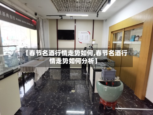 【春节名酒行情走势如何,春节名酒行情走势如何分析】-第2张图片