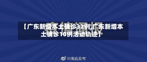 【广东新增本土确诊32例,广东新增本土确诊10例活动轨迹】