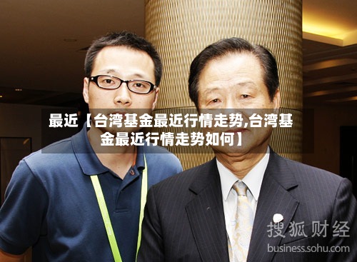 最近【台湾基金最近行情走势,台湾基金最近行情走势如何】