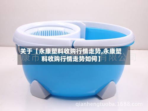 关于【永康塑料收购行情走势,永康塑料收购行情走势如何】-第2张图片