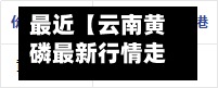 最近【云南黄磷最新行情走势,云南黄磷最新行情走势图】