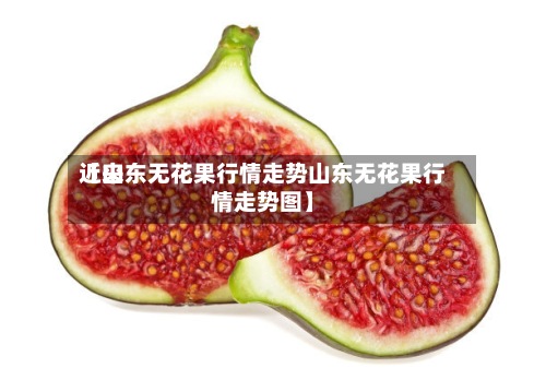 近来
【山东无花果行情走势山东无花果行情走势图】