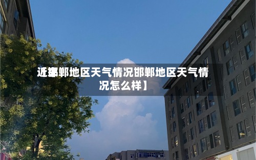 近来
【邯郸地区天气情况邯郸地区天气情况怎么样】-第2张图片