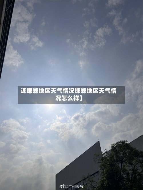 近来【邯郸地区天气情况邯郸地区天气情况怎么样】