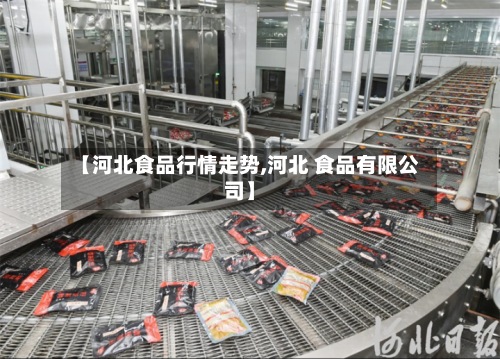【河北食品行情走势,河北 食品有限公司】-第2张图片
