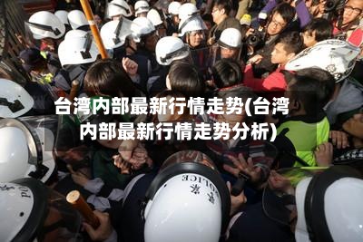 台湾内部最新行情走势(台湾内部最新行情走势分析)