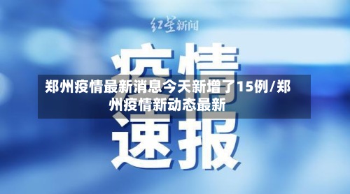 郑州疫情最新消息今天新增了15例/郑州疫情新动态最新