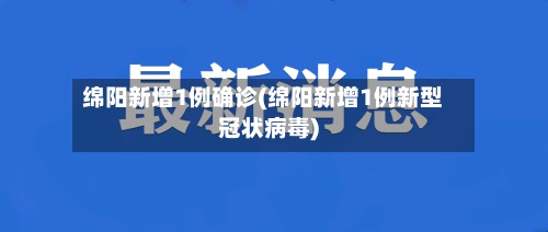 绵阳新增1例确诊(绵阳新增1例新型冠状病毒)