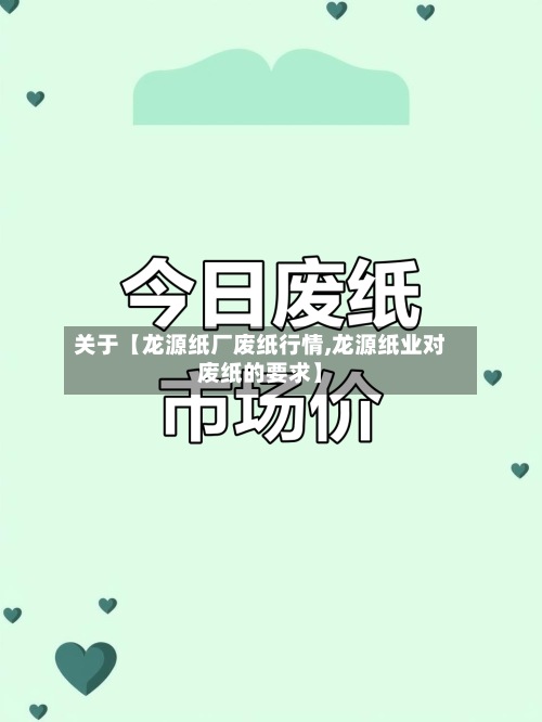关于【龙源纸厂废纸行情,龙源纸业对废纸的要求】