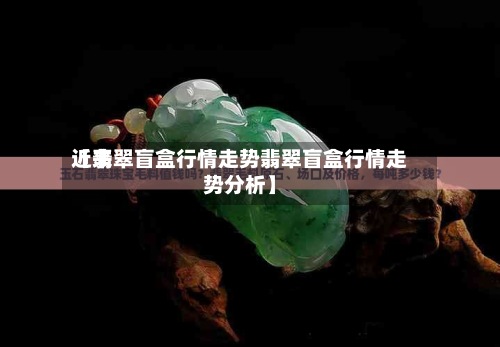 近来
【翡翠盲盒行情走势翡翠盲盒行情走势分析】