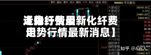 近来
【化纤费用
走势行情最新化纤费用
走势行情最新消息】