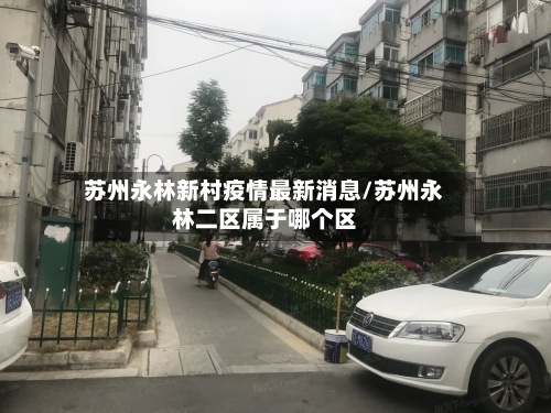 苏州永林新村疫情最新消息/苏州永林二区属于哪个区