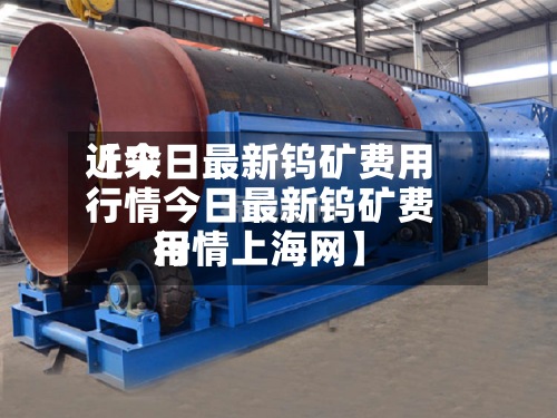 近来
【今日最新钨矿费用
行情今日最新钨矿费用
行情上海网】