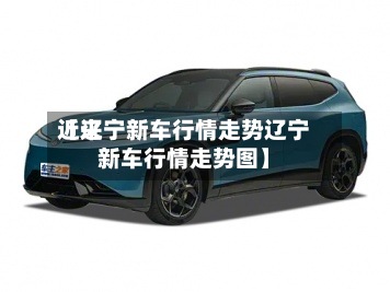 近来
【辽宁新车行情走势辽宁新车行情走势图】