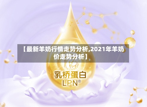 【最新羊奶行情走势分析,2021年羊奶价走势分析】-第2张图片