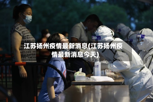 江苏扬州疫情最新消息(江苏扬州疫情最新消息今天)
