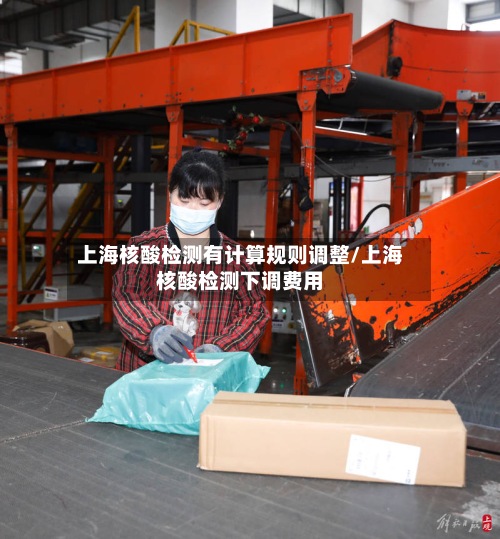 上海核酸检测有计算规则调整/上海核酸检测下调费用
