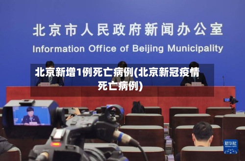 北京新增1例死亡病例(北京新冠疫情死亡病例)
