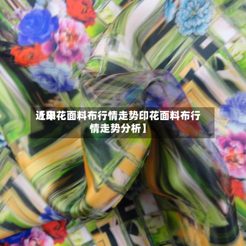 近来
【印花面料布行情走势印花面料布行情走势分析】-第2张图片