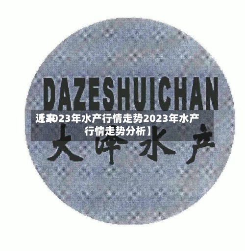 近来
【2023年水产行情走势2023年水产行情走势分析】