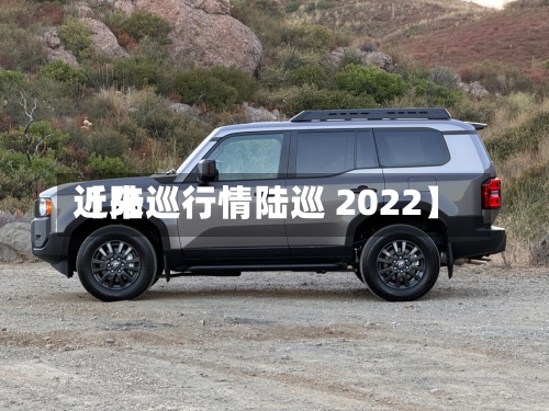 近来【陆巡行情陆巡 2022】-第2张图片