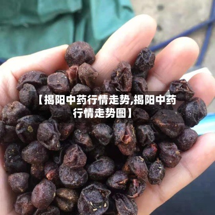 【揭阳中药行情走势,揭阳中药行情走势图】