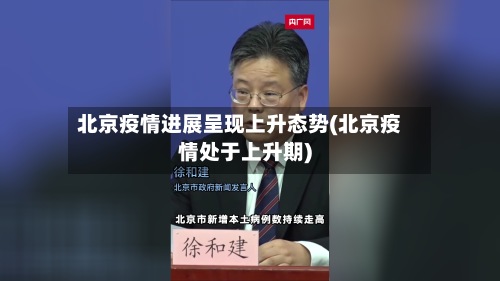 北京疫情进展呈现上升态势(北京疫情处于上升期)