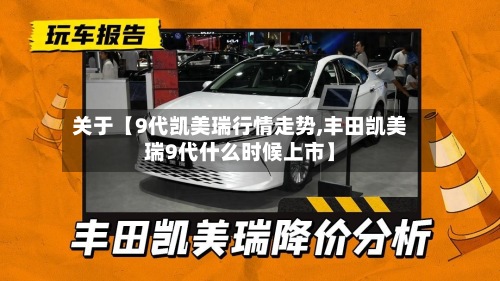 关于【9代凯美瑞行情走势,丰田凯美瑞9代什么时候上市】