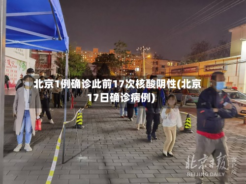 北京1例确诊此前17次核酸阴性(北京17日确诊病例)