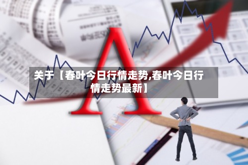 关于【春叶今日行情走势,春叶今日行情走势最新】