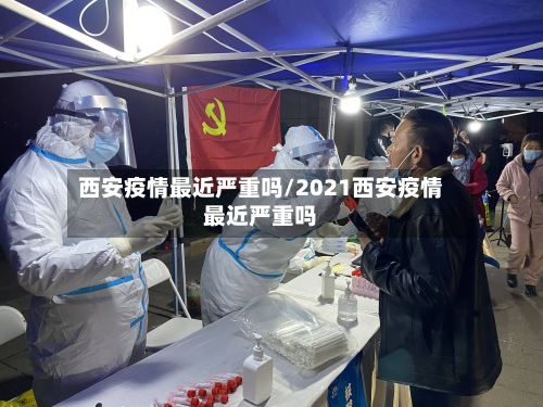 西安疫情最近严重吗/2021西安疫情最近严重吗-第3张图片