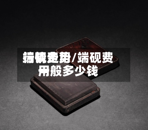 端砚费用行情走势/端砚费用一般多少钱-第3张图片