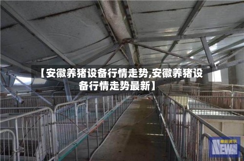 【安徽养猪设备行情走势,安徽养猪设备行情走势最新】-第2张图片