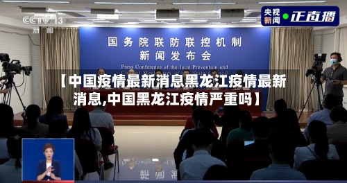 【中国疫情最新消息黑龙江疫情最新消息,中国黑龙江疫情严重吗】