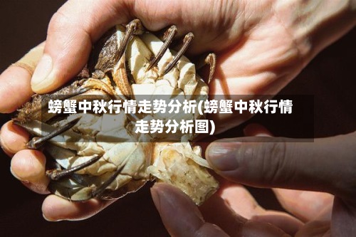 螃蟹中秋行情走势分析(螃蟹中秋行情走势分析图)