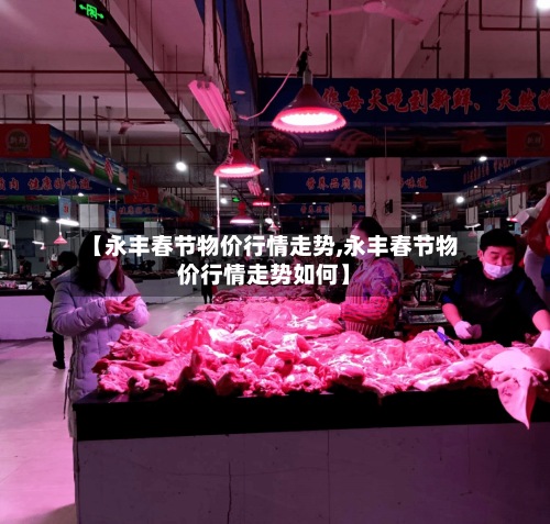 【永丰春节物价行情走势,永丰春节物价行情走势如何】