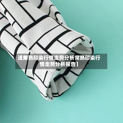 近来【常熟印染行情走势分析常熟印染行情走势分析报告】-第2张图片