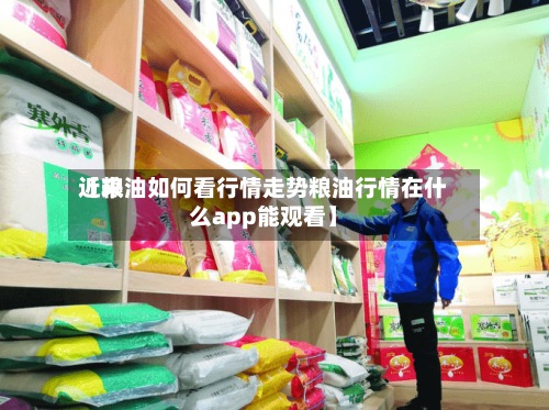近来
【粮油如何看行情走势粮油行情在什么app能观看】-第3张图片