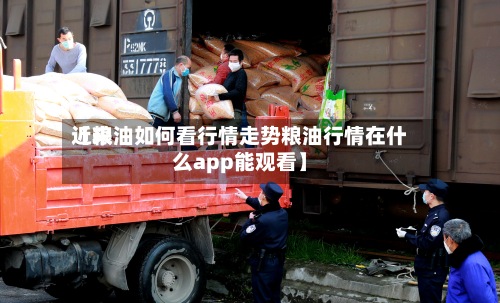 近来【粮油如何看行情走势粮油行情在什么app能观看】