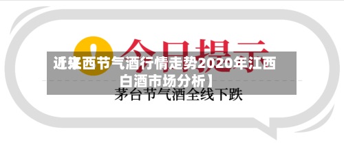 近来
【江西节气酒行情走势2020年江西白酒市场分析】-第2张图片