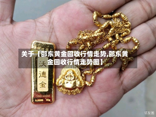 关于【邵东黄金回收行情走势,邵东黄金回收行情走势图】